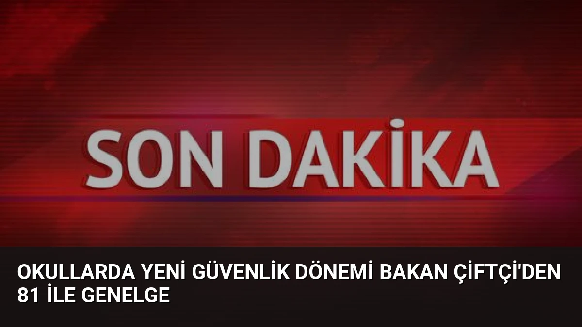 Okullarda Yeni Güvenlik Dönemi Bakan Çiftçi’den 81 İle Genelge