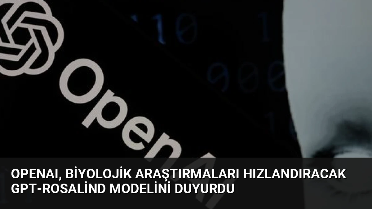 OpenAI, biyolojik araştırmaları hızlandıracak GPT-Rosalind modelini duyurdu