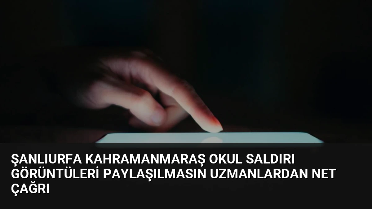 Şanlıurfa Kahramanmaraş Okul Saldırı Görüntüleri Paylaşılmasın Uzmanlardan Net Çağrı