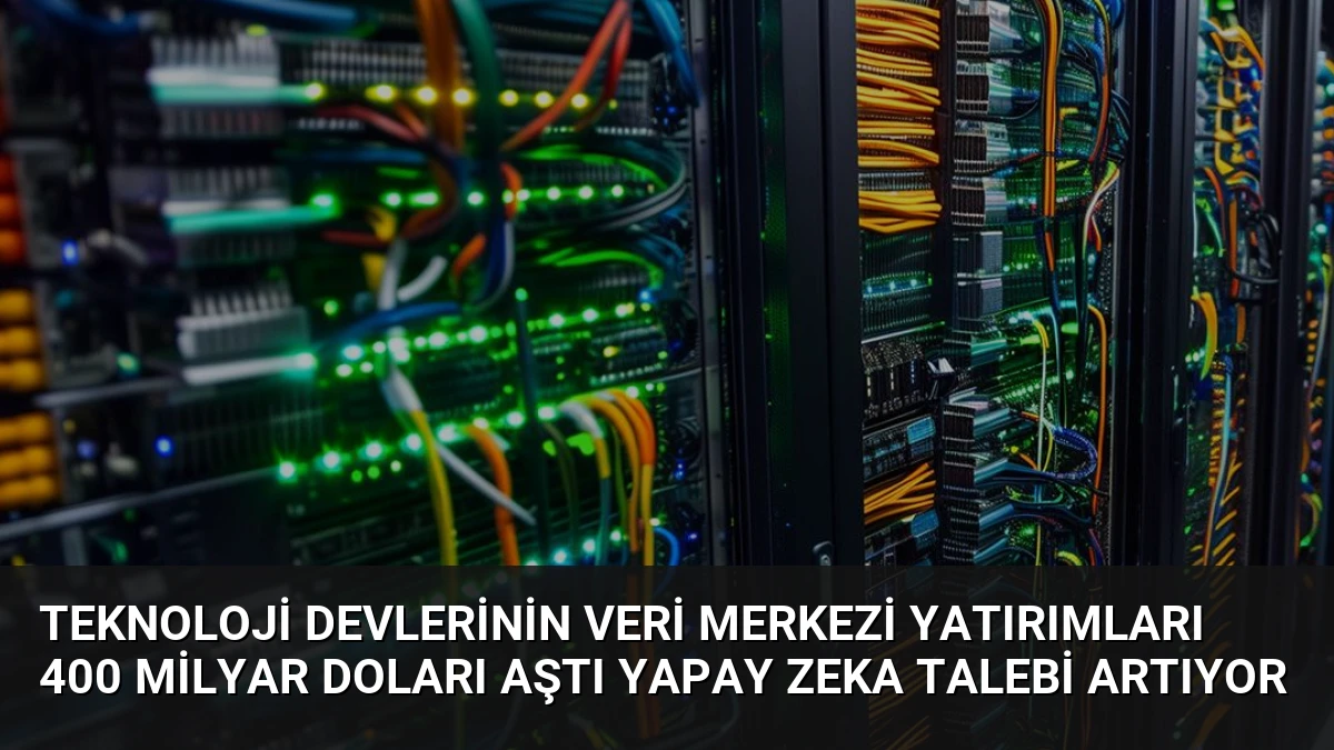 Teknoloji Devlerinin Veri Merkezi Yatırımları 400 Milyar Doları Aştı Yapay Zeka Talebi Artıyor