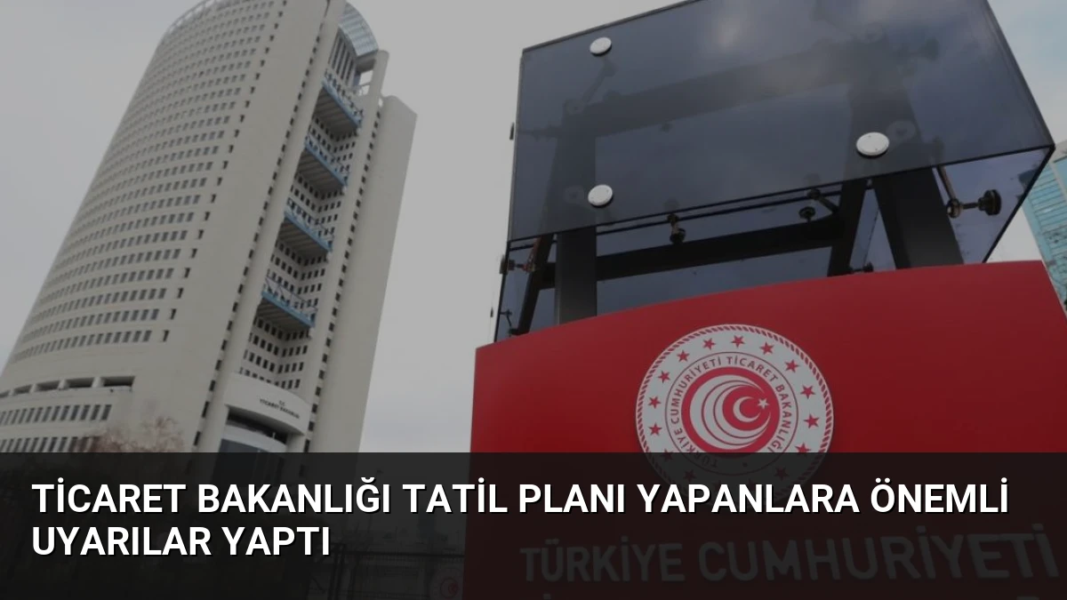 Ticaret Bakanlığı Tatil Planı Yapanlara Önemli Uyarılar Yaptı