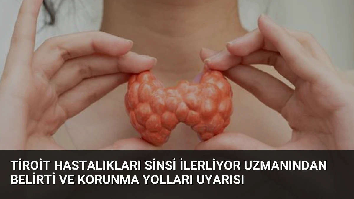 Tiroit Hastalıkları Sinsi İlerliyor Uzmanından Belirti ve Korunma Yolları Uyarısı