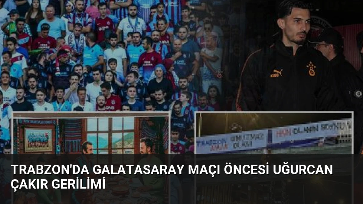 Trabzon’da Galatasaray Maçı Öncesi Uğurcan Çakır Gerilimi