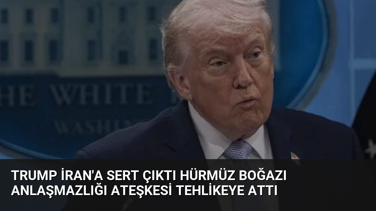 Trump İran’a Sert Çıktı Hürmüz Boğazı Anlaşmazlığı Ateşkesi Tehlikeye Attı