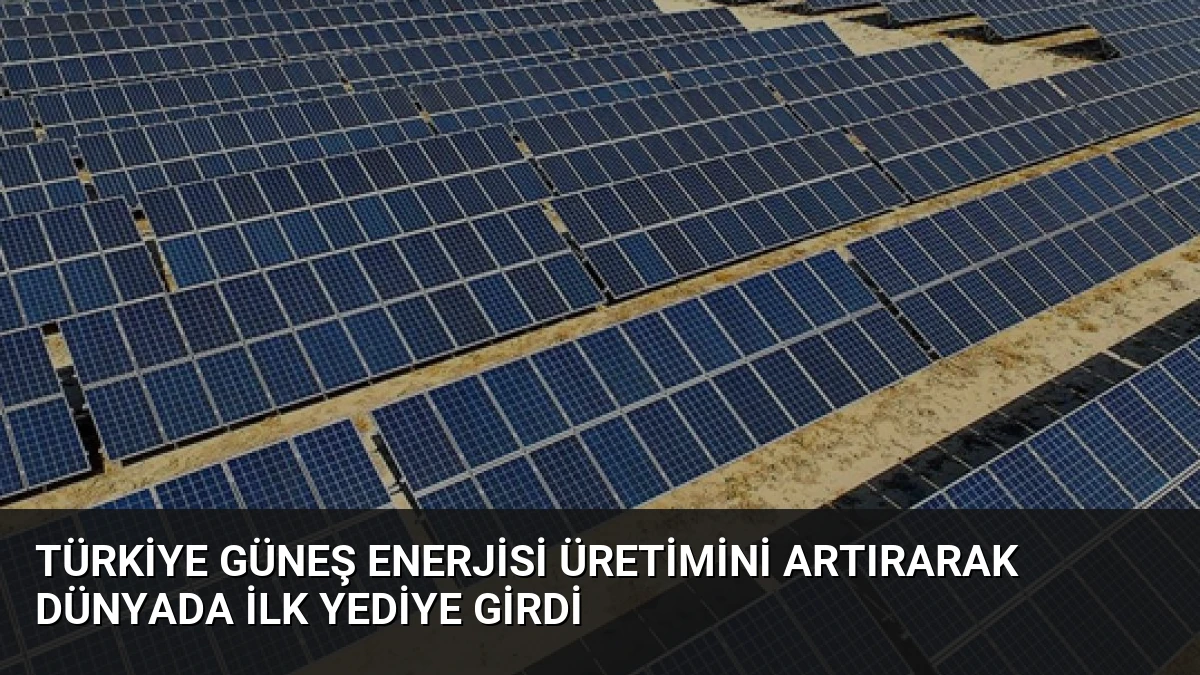 Türkiye Güneş Enerjisi Üretimini Artırarak Dünyada İlk Yediye Girdi