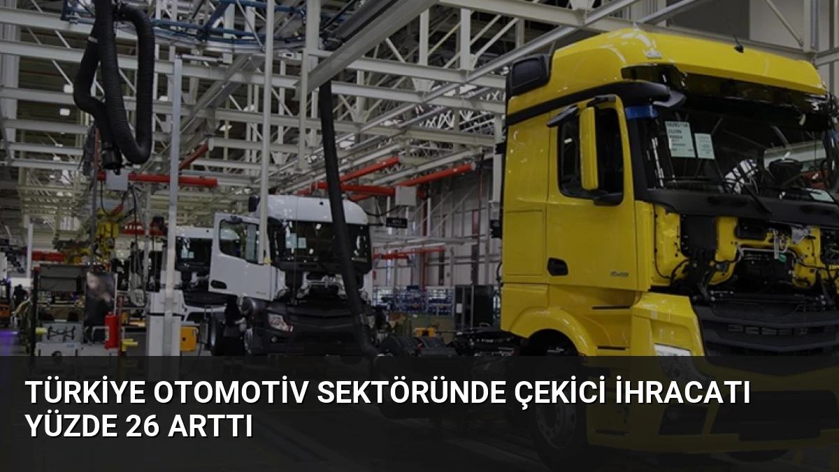 Türkiye Otomotiv Sektöründe Çekici İhracatı Yüzde 26 Arttı