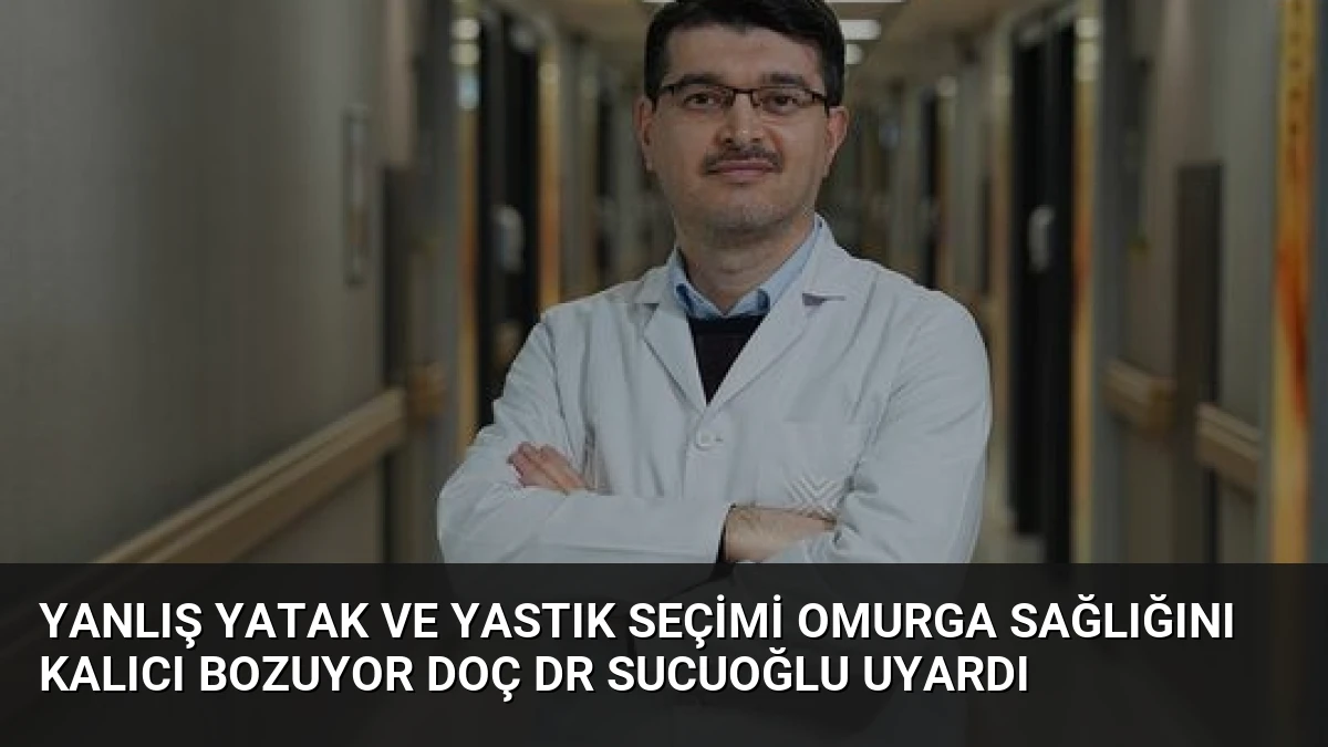 Yanlış Yatak ve Yastık Seçimi Omurga Sağlığını Kalıcı Bozuyor Doç Dr Sucuoğlu Uyardı