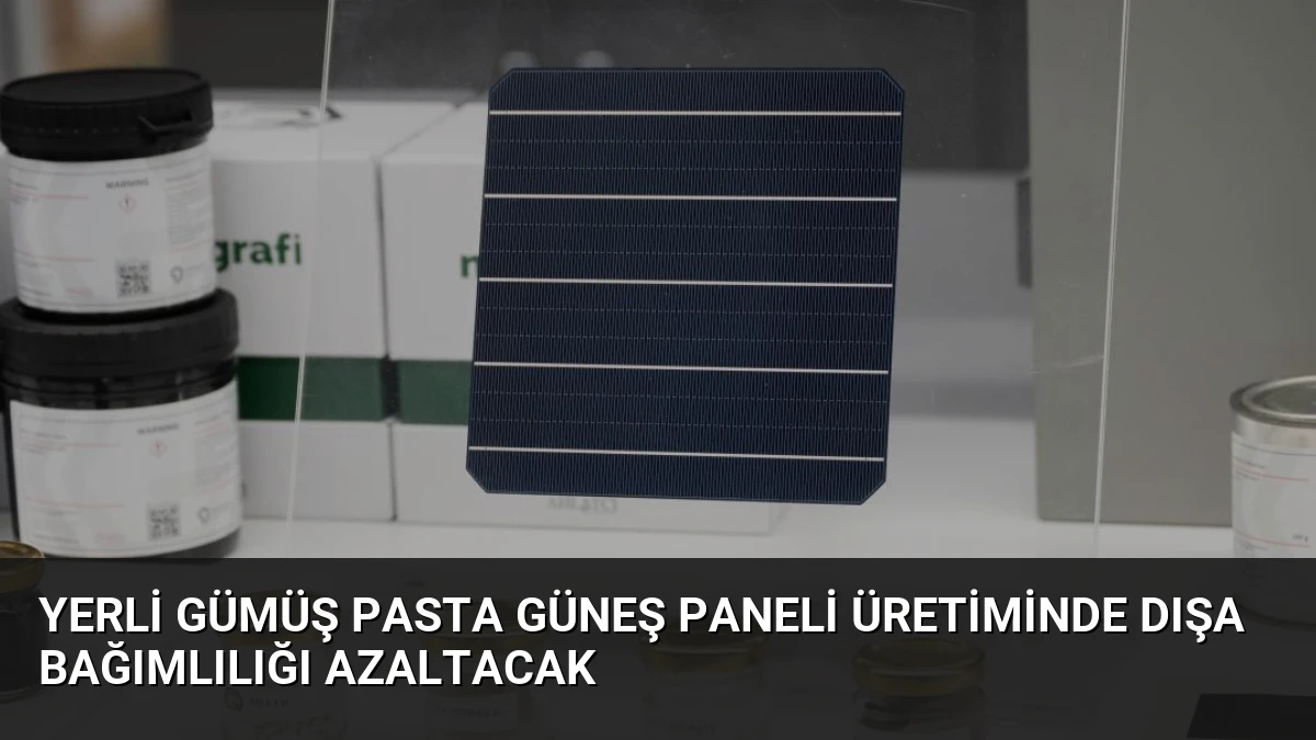 Yerli Gümüş Pasta Güneş Paneli Üretiminde Dışa Bağımlılığı Azaltacak