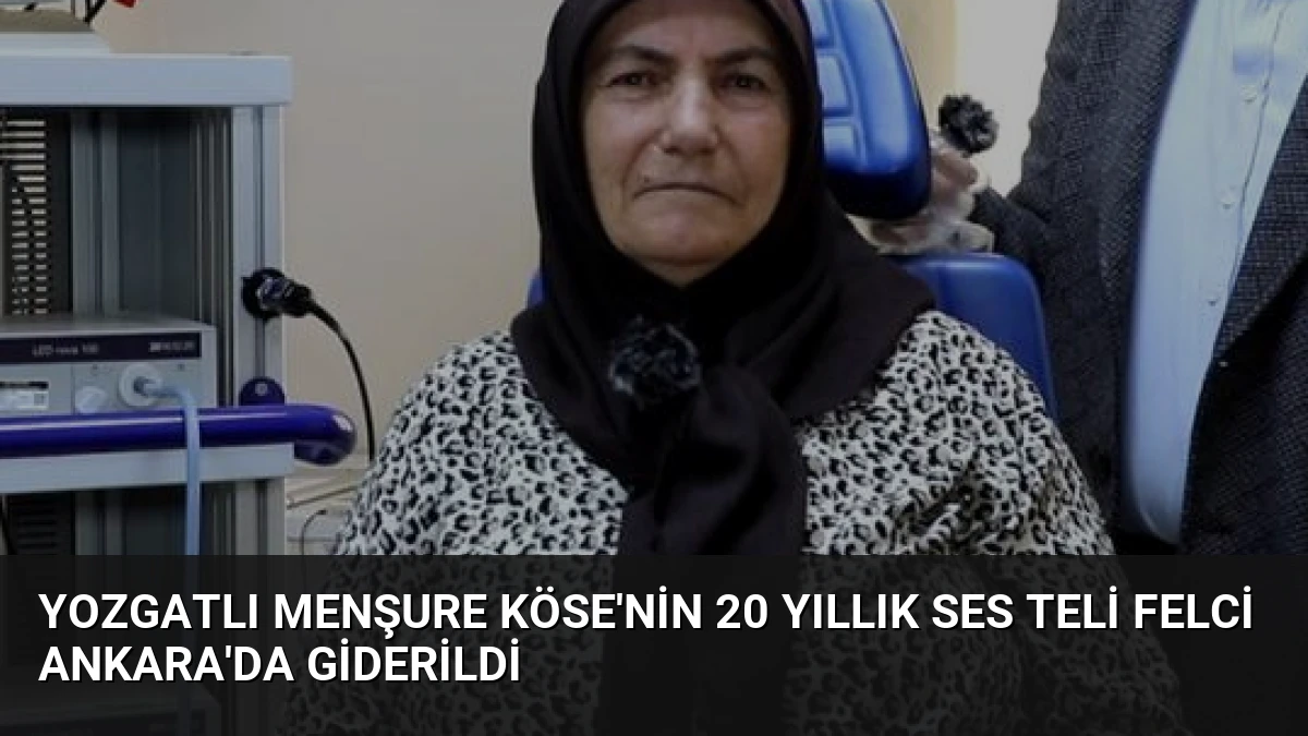 Yozgatlı Menşure Köse’nin 20 Yıllık Ses Teli Felci Ankara’da Giderildi