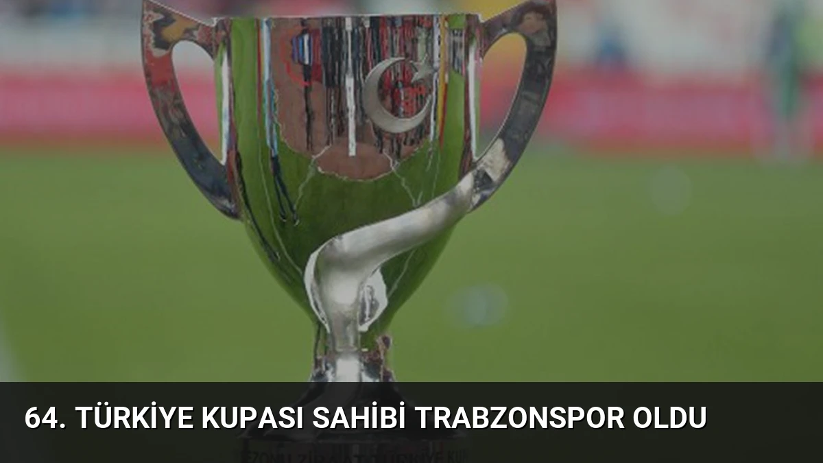 64. Türkiye Kupası Sahibi Trabzonspor Oldu