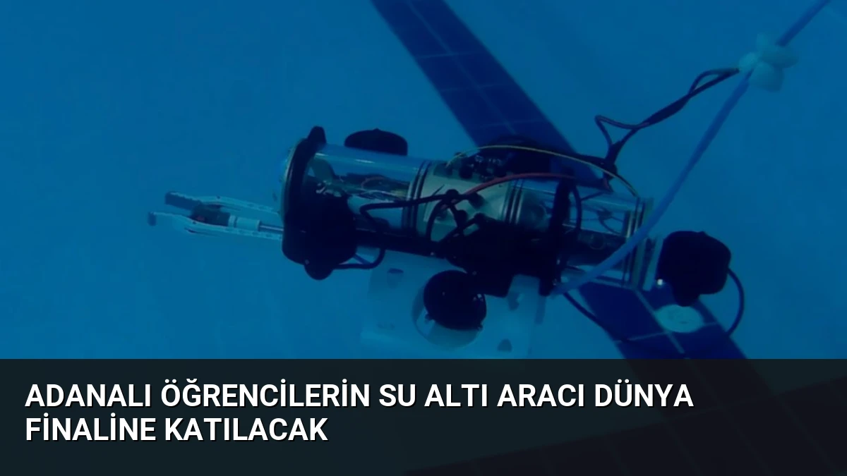 Adanalı Öğrencilerin Su Altı Aracı Dünya Finaline Katılacak