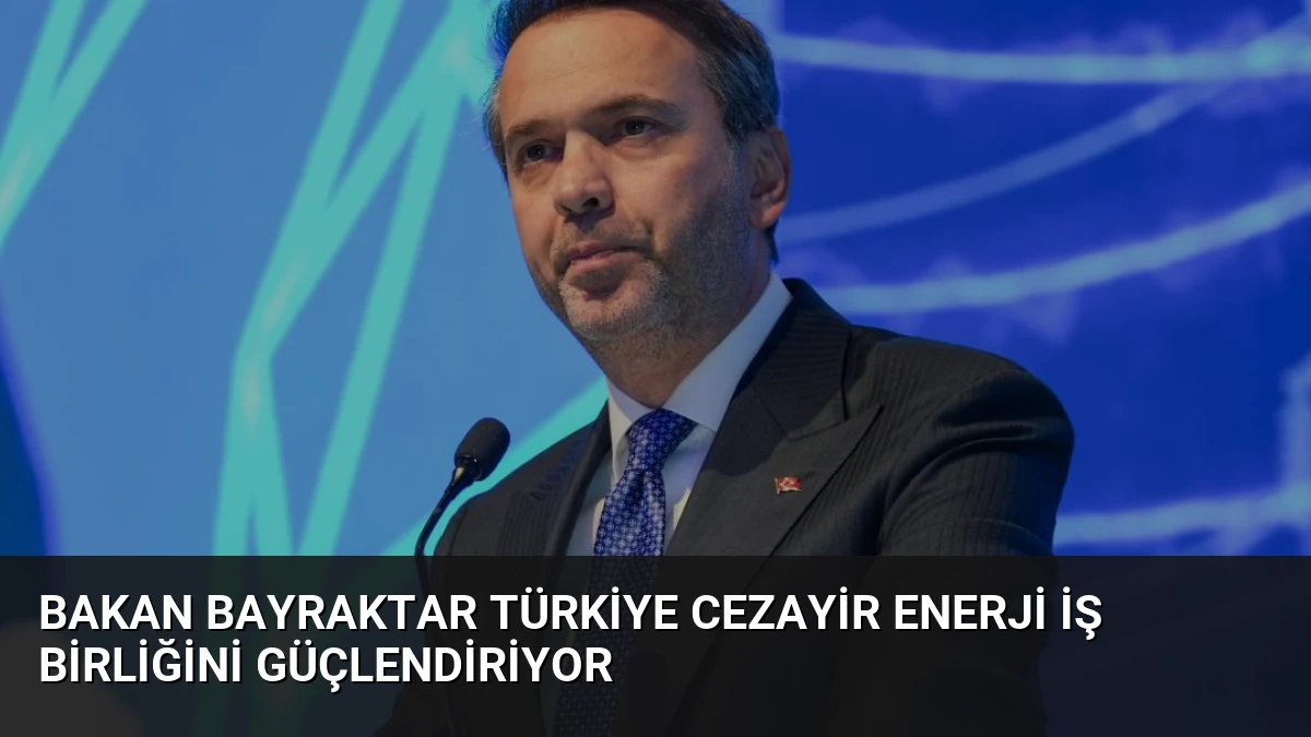 Bakan Bayraktar Türkiye Cezayir Enerji İş Birliğini Güçlendiriyor