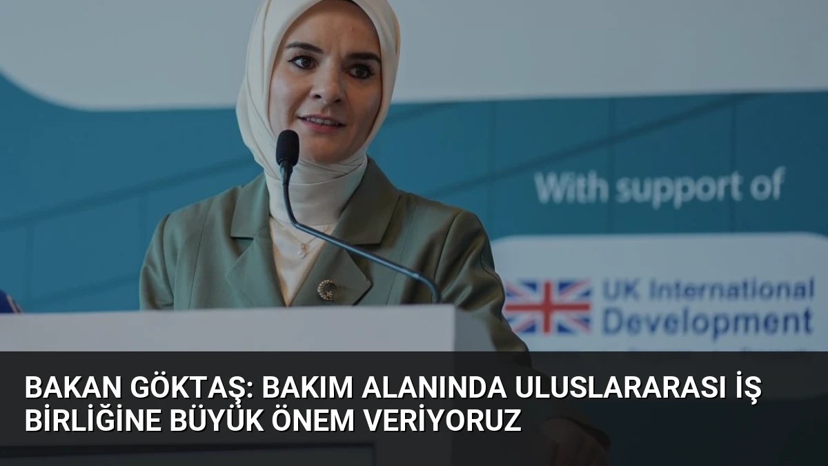 Bakan Göktaş: Bakım Alanında Uluslararası İş Birliğine Büyük Önem Veriyoruz