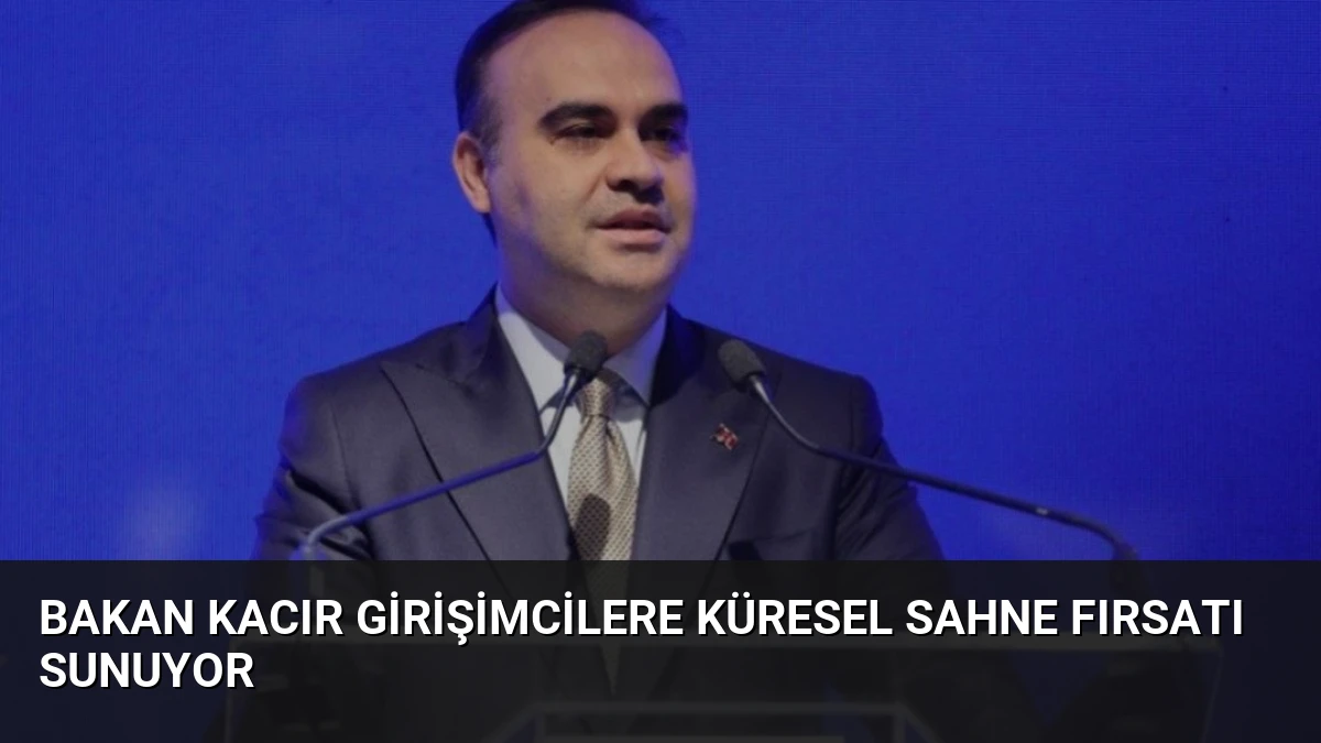 Bakan Kacır Girişimcilere Küresel Sahne Fırsatı Sunuyor