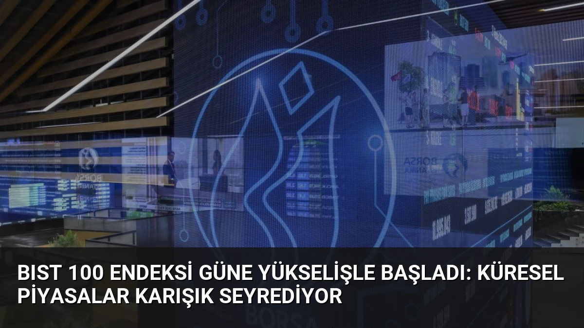 BIST 100 Endeksi Güne Yükselişle Başladı: Küresel Piyasalar Karışık Seyrediyor