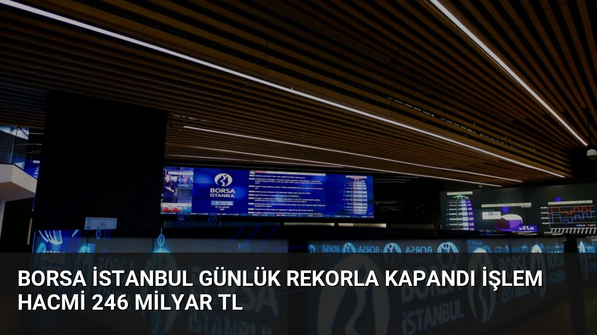 Borsa İstanbul Günlük Rekorla Kapandı İşlem Hacmi 246 Milyar TL