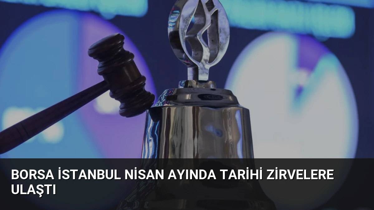 Borsa İstanbul Nisan Ayında Tarihi Zirvelere Ulaştı