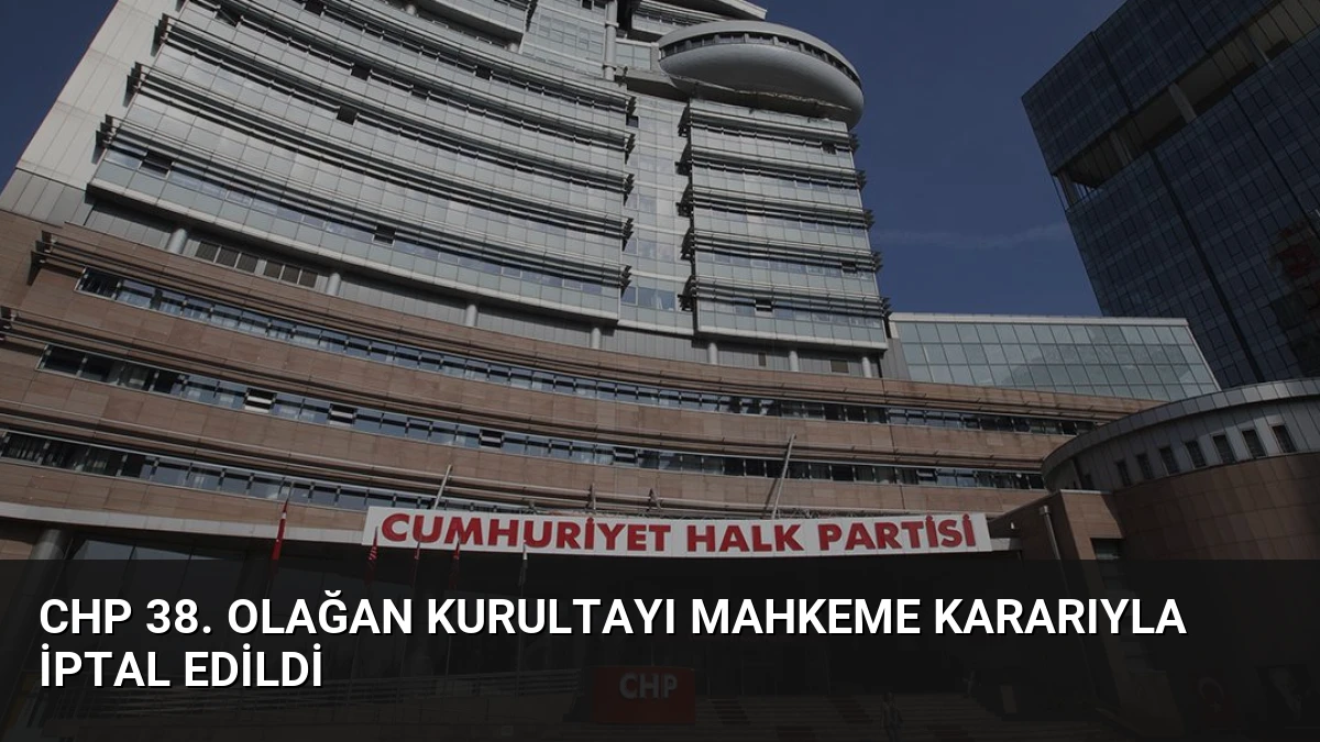 CHP 38. Olağan Kurultayı Mahkeme Kararıyla İptal Edildi