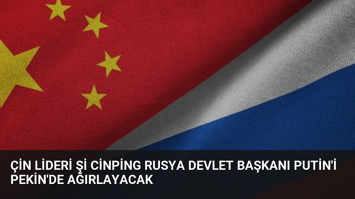 Çin Lideri Şi Cinping Rusya Devlet Başkanı Putin’i Pekin’de Ağırlayacak