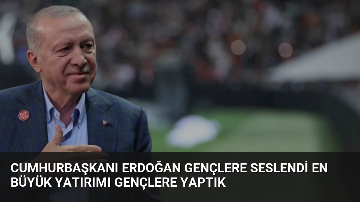Cumhurbaşkanı Erdoğan Gençlere Seslendi En Büyük Yatırımı Gençlere Yaptık