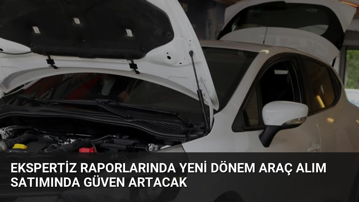 Ekspertiz Raporlarında Yeni Dönem Araç Alım Satımında Güven Artacak