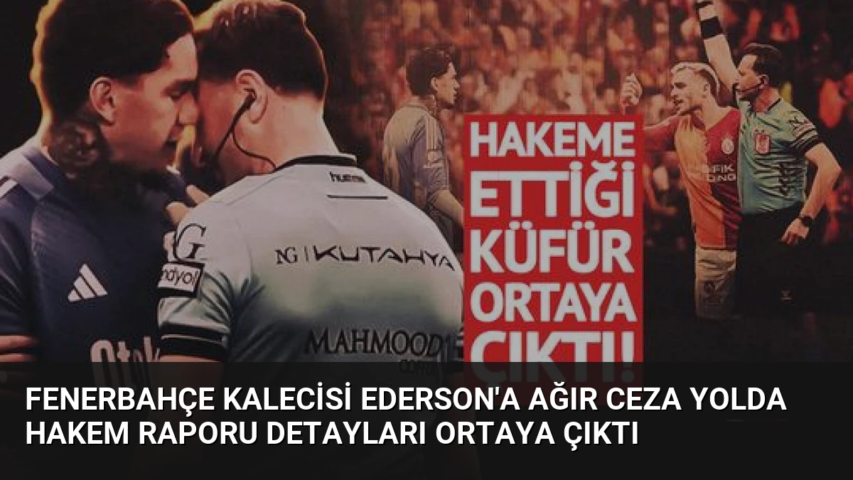 Fenerbahçe Kalecisi Ederson’a Ağır Ceza Yolda Hakem Raporu Detayları Ortaya Çıktı