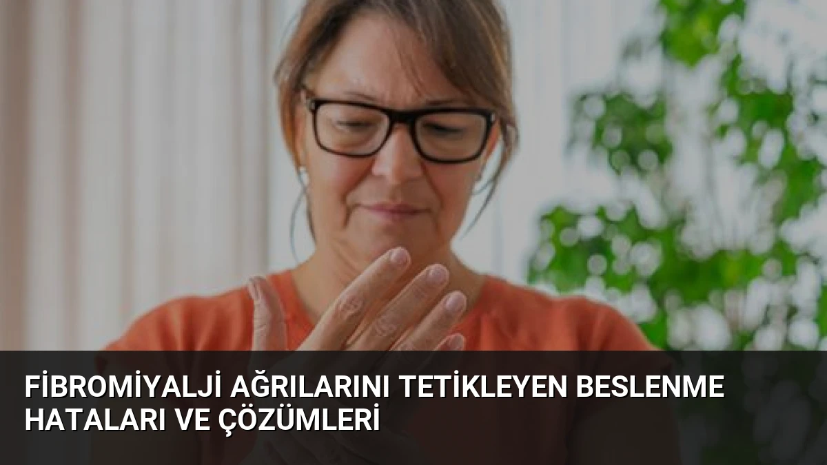 Fibromiyalji Ağrılarını Tetikleyen Beslenme Hataları ve Çözümleri