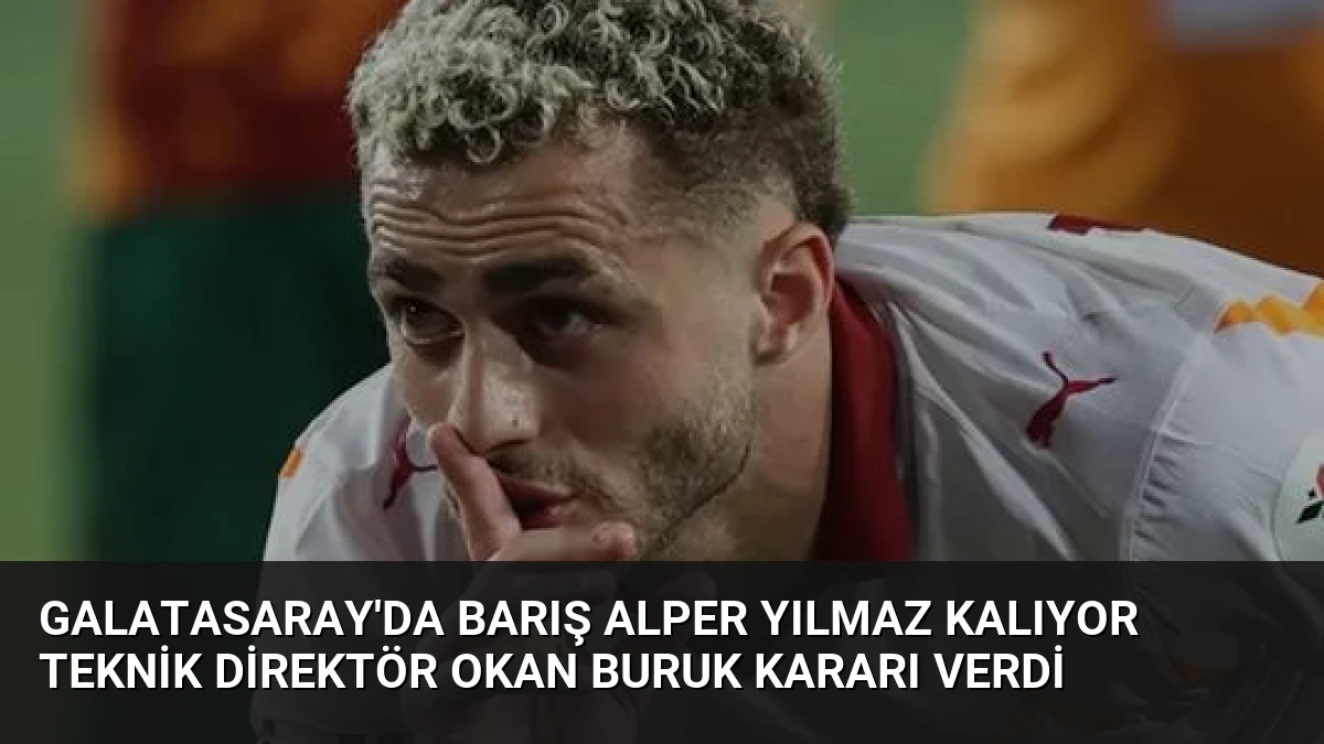 Galatasaray’da Barış Alper Yılmaz Kalıyor Teknik Direktör Okan Buruk Kararı Verdi