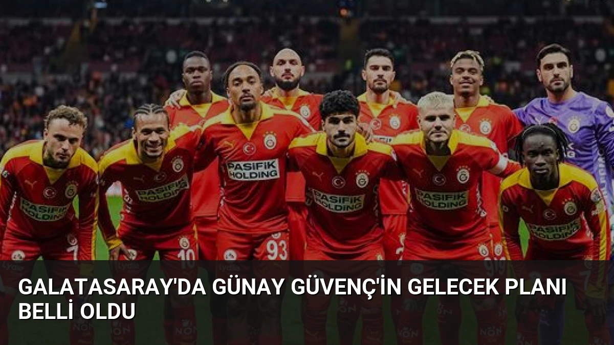 Galatasaray’da Günay Güvenç’in Gelecek Planı Belli Oldu