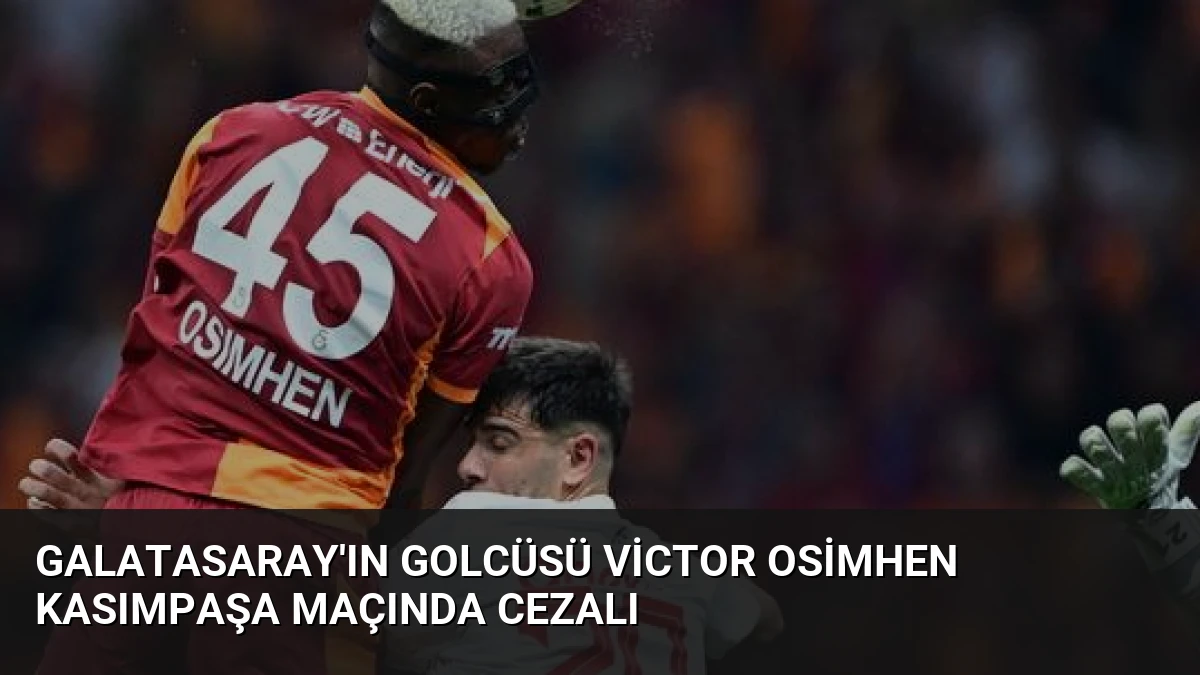 Galatasaray’ın Golcüsü Victor Osimhen Kasımpaşa Maçında Cezalı