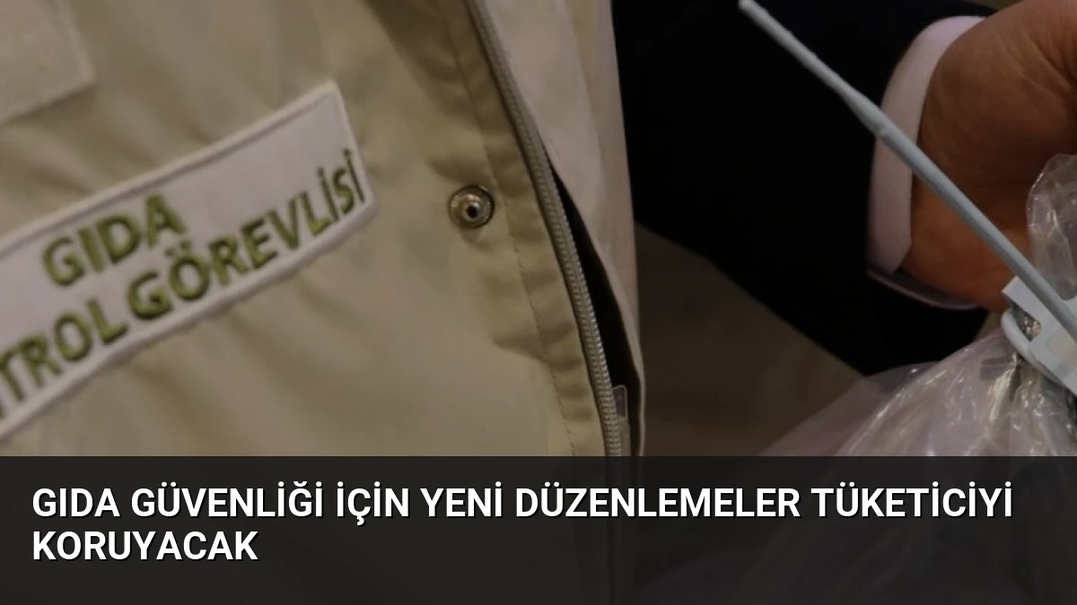 Gıda Güvenliği İçin Yeni Düzenlemeler Tüketiciyi Koruyacak