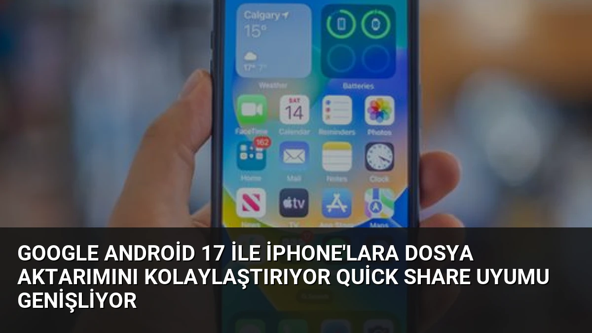 Google Android 17 ile iPhone’lara Dosya Aktarımını Kolaylaştırıyor Quick Share Uyumu Genişliyor