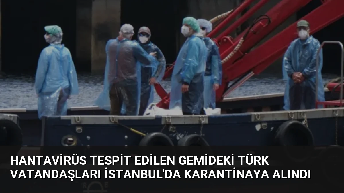 Hantavirüs Tespit Edilen Gemideki Türk Vatandaşları İstanbul’da Karantinaya Alındı