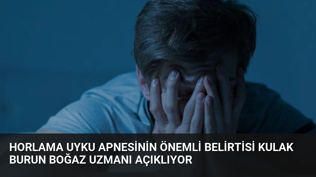 Horlama Uyku Apnesinin Önemli Belirtisi Kulak Burun Boğaz Uzmanı Açıklıyor