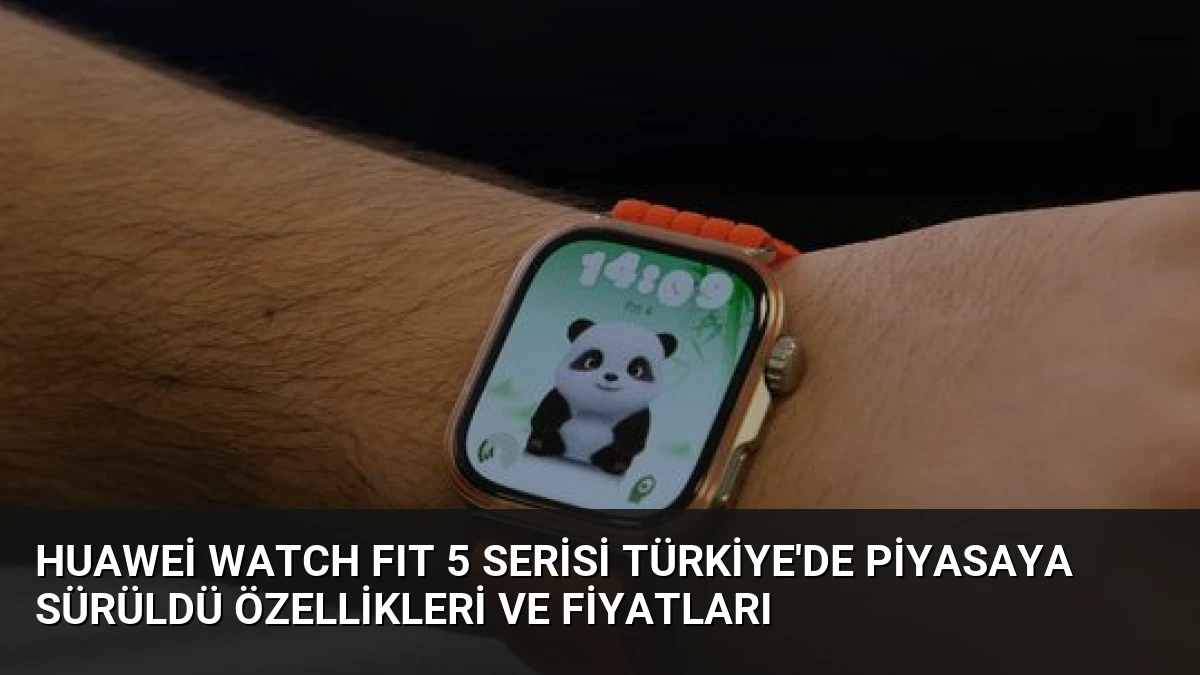 Huawei WATCH FIT 5 Serisi Türkiye’de Piyasaya Sürüldü Özellikleri ve Fiyatları