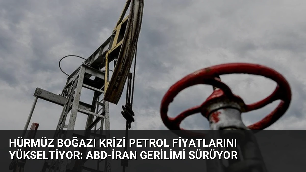 Hürmüz Boğazı Krizi Petrol Fiyatlarını Yükseltiyor: ABD-İran Gerilimi Sürüyor