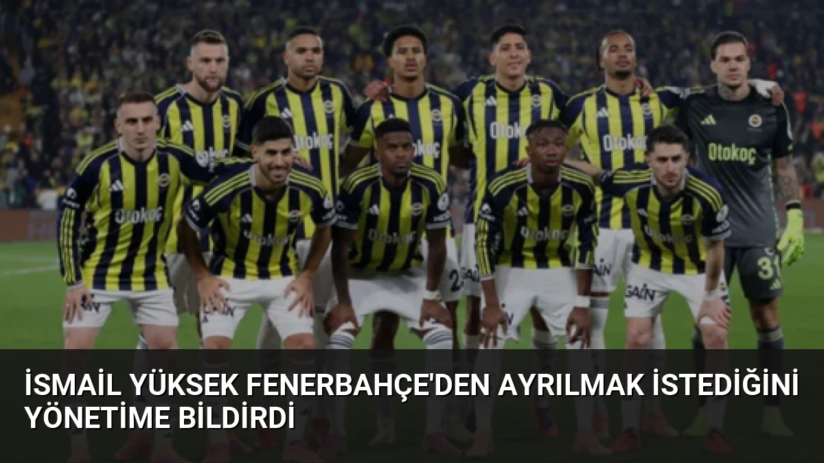 İsmail Yüksek Fenerbahçe’den Ayrılmak İstediğini Yönetime Bildirdi