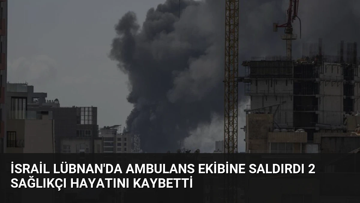 İsrail Lübnan’da Ambulans Ekibine Saldırdı 2 Sağlıkçı Hayatını Kaybetti