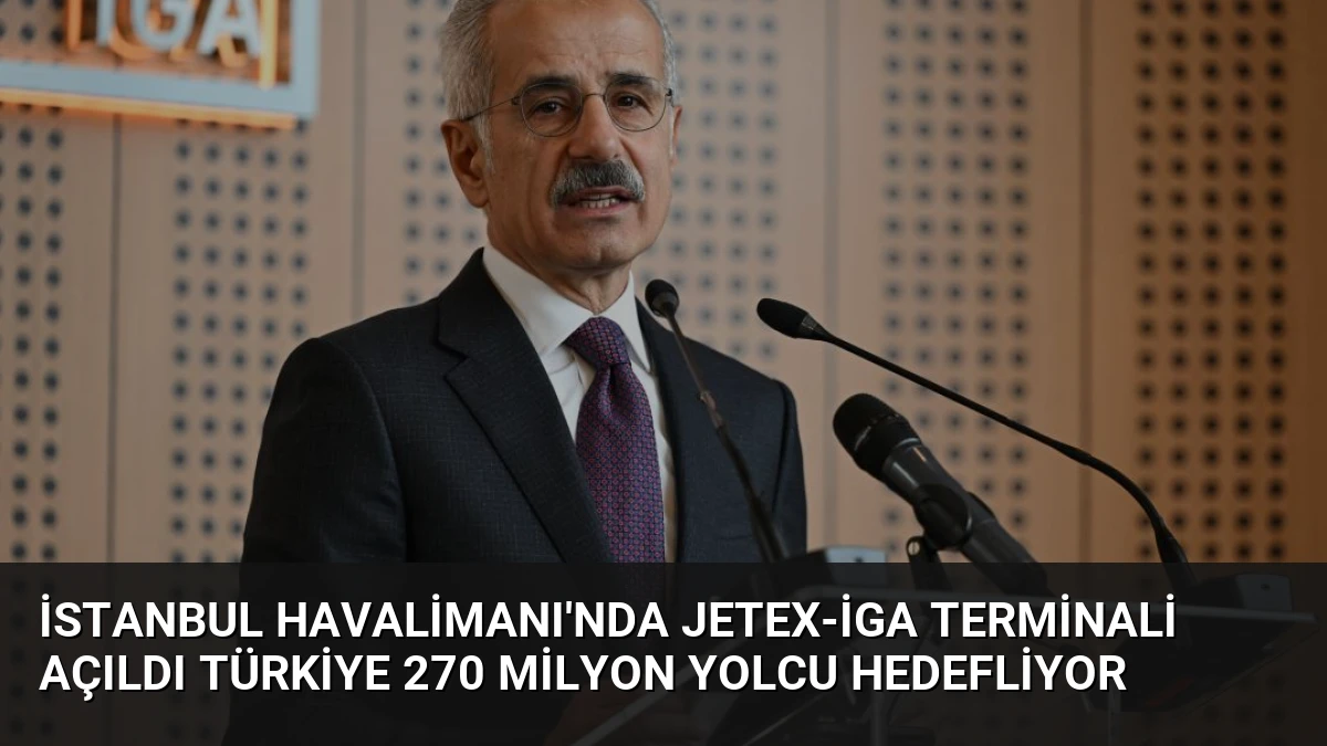 İstanbul Havalimanı’nda JETEX-İGA Terminali Açıldı Türkiye 270 Milyon Yolcu Hedefliyor