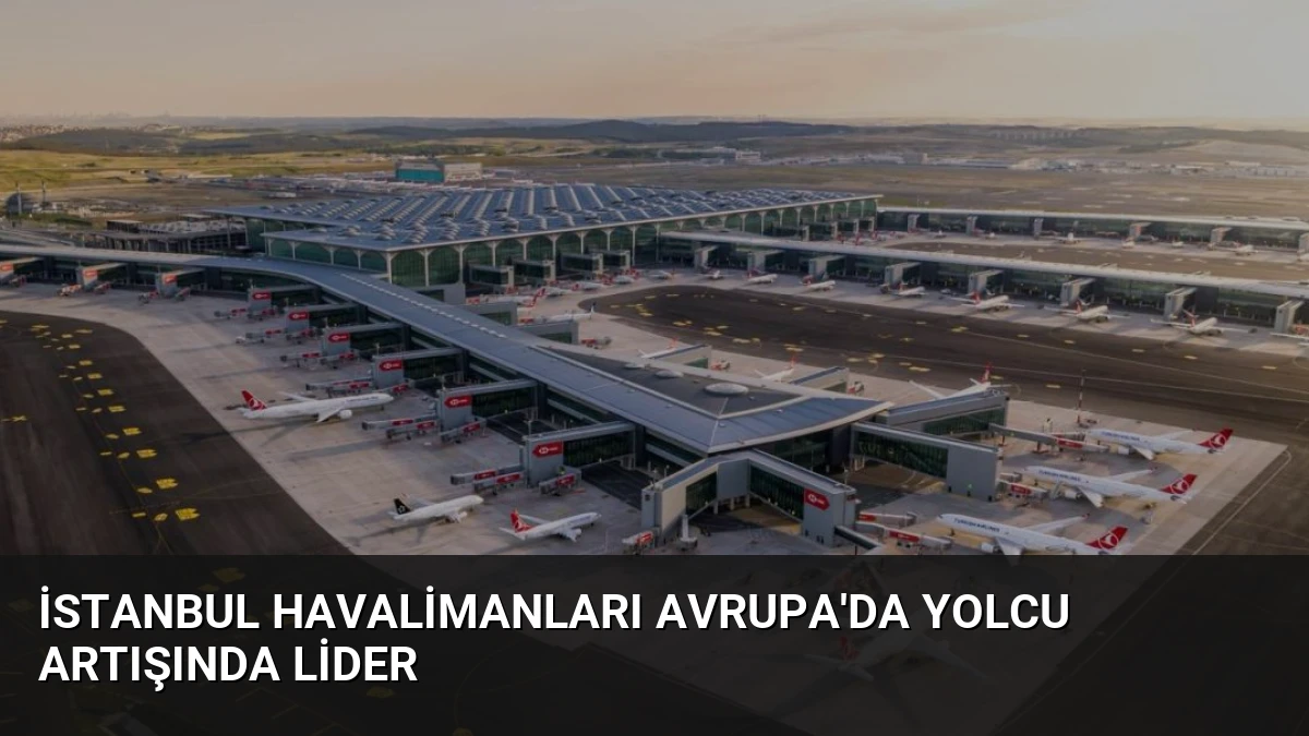 İstanbul Havalimanları Avrupa’da Yolcu Artışında Lider