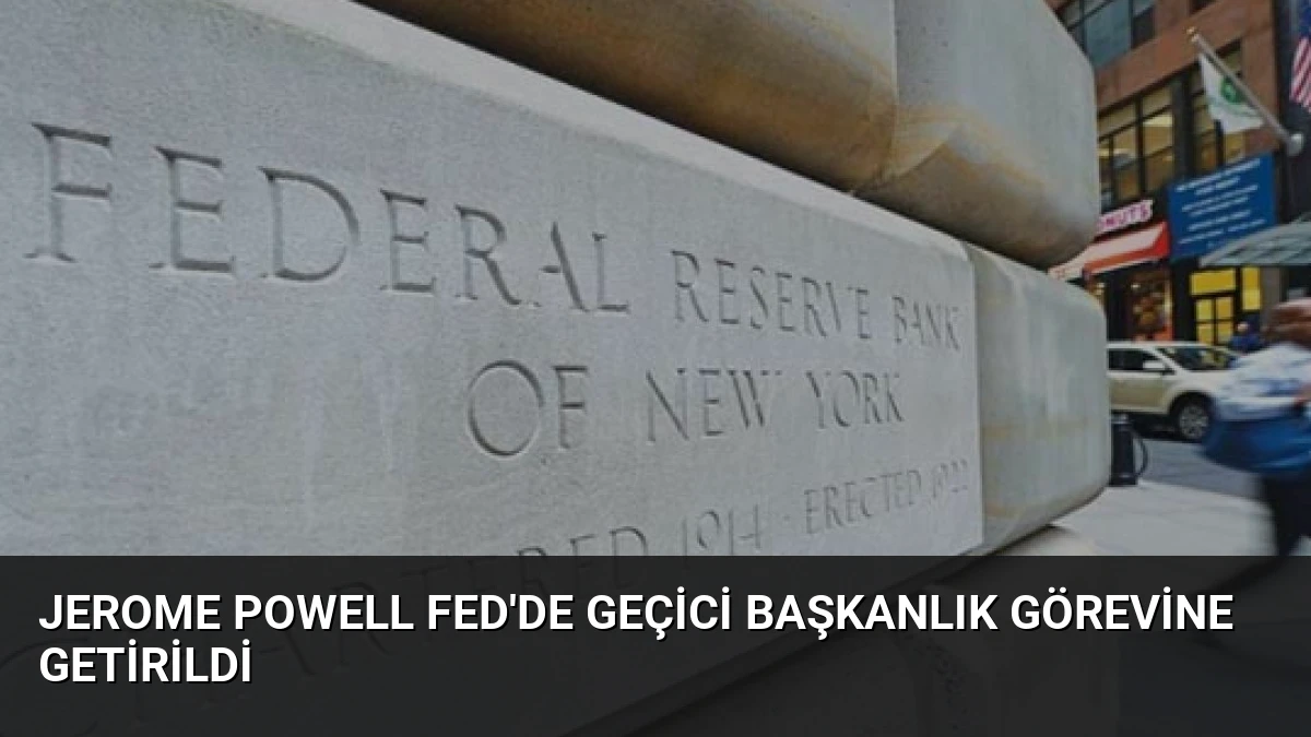 Jerome Powell Fed’de Geçici Başkanlık Görevine Getirildi