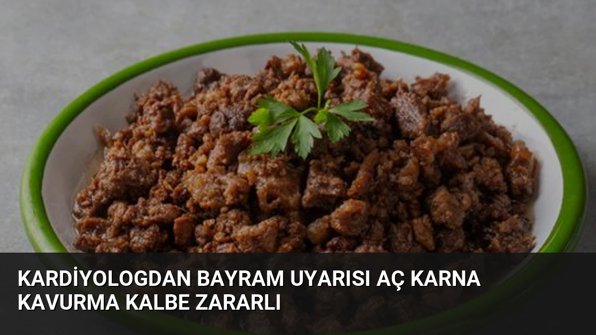 Kardiyologdan Bayram Uyarısı Aç Karna Kavurma Kalbe Zararlı