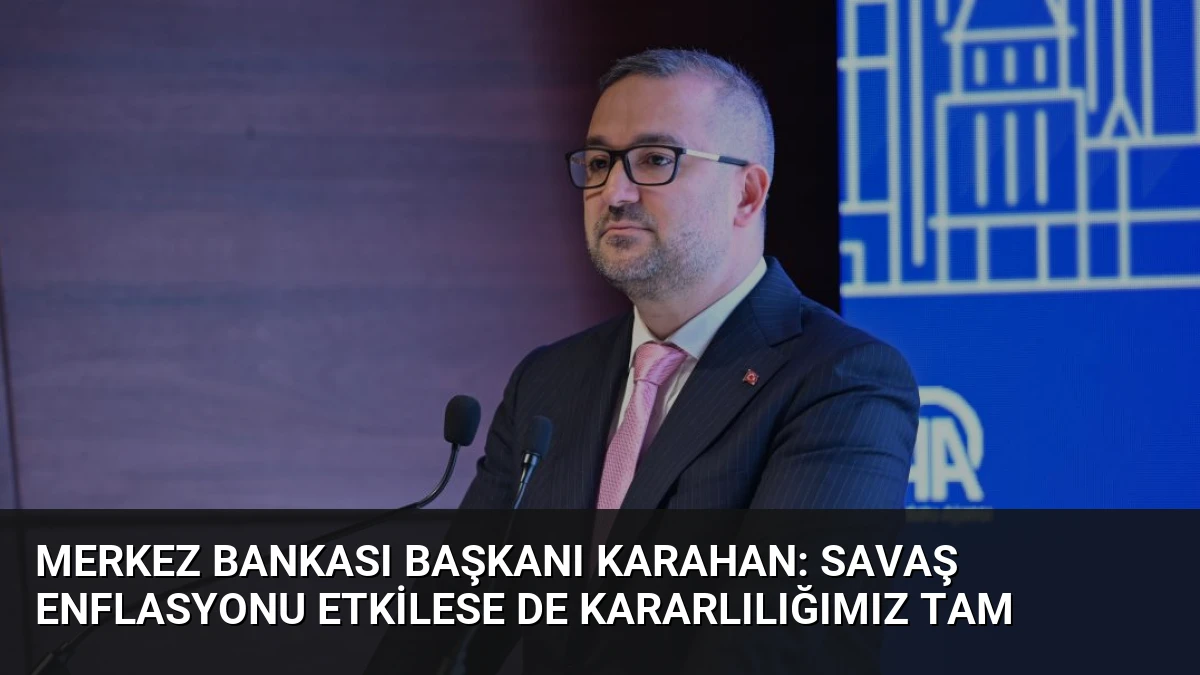 Merkez Bankası Başkanı Karahan: Savaş enflasyonu etkilese de kararlılığımız tam