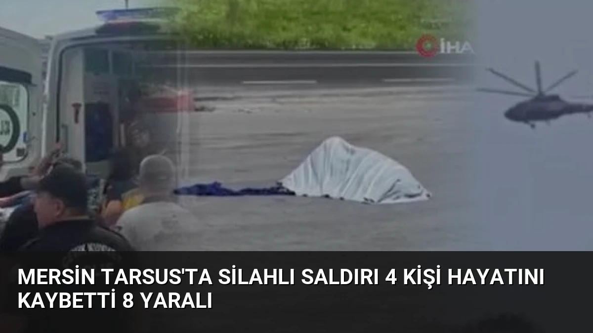Mersin Tarsus’ta Silahlı Saldırı 4 Kişi Hayatını Kaybetti 8 Yaralı