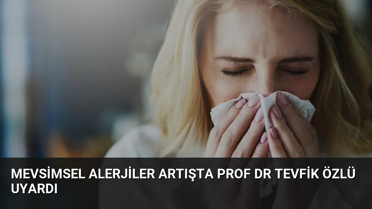 Mevsimsel Alerjiler Artışta Prof Dr Tevfik Özlü Uyardı