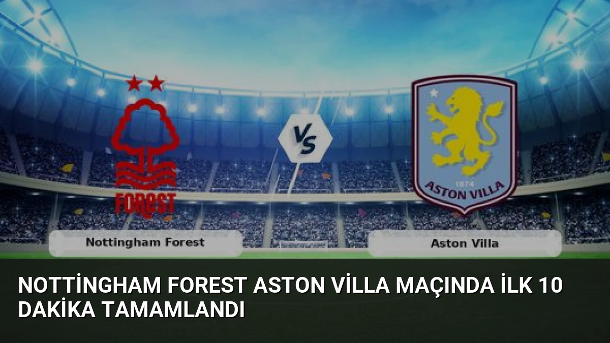 Nottingham Forest Aston Villa Maçında İlk 10 Dakika Tamamlandı