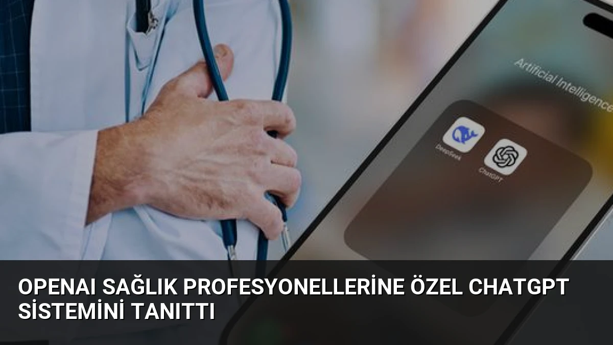 OpenAI Sağlık Profesyonellerine Özel ChatGPT Sistemini Tanıttı