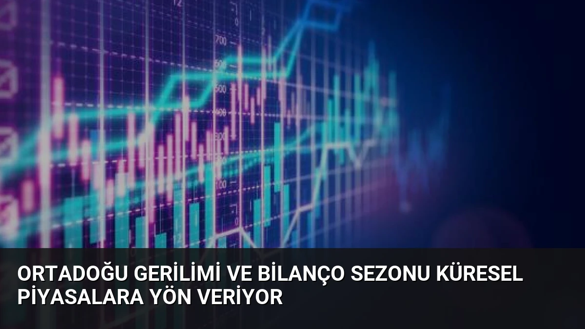 Ortadoğu Gerilimi ve Bilanço Sezonu Küresel Piyasalara Yön Veriyor