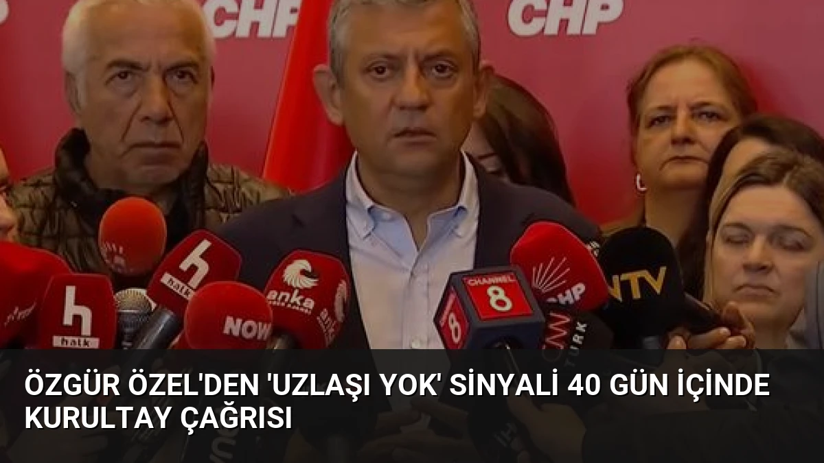 Özgür Özel’den ‘Uzlaşı Yok’ Sinyali 40 Gün İçinde Kurultay Çağrısı