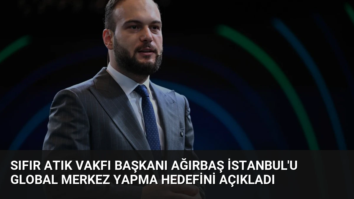 Sıfır Atık Vakfı Başkanı Ağırbaş İstanbul’u Global Merkez Yapma Hedefini Açıkladı